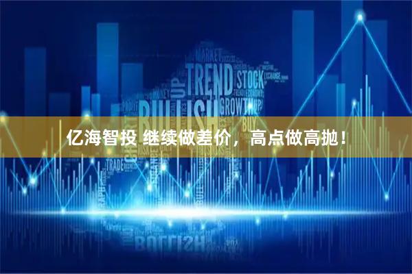 亿海智投 继续做差价,高点做高抛!