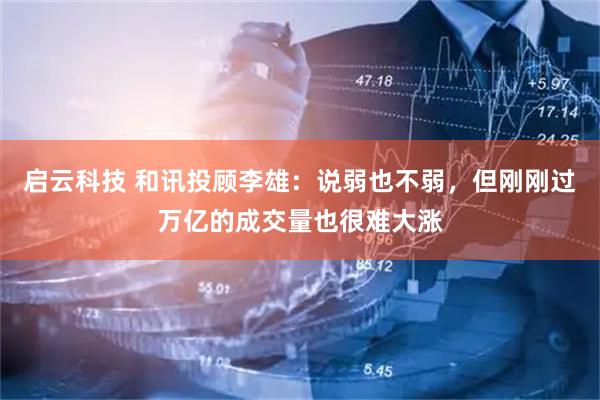 启云科技 和讯投顾李雄:说弱也不弱,但刚刚过万亿的成交量也很难大涨