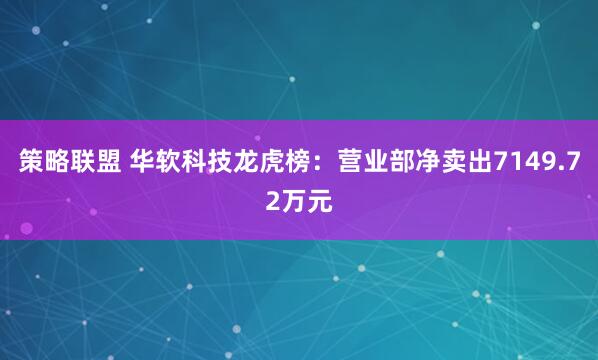 策略联盟 华软科技龙虎榜:营业部净卖出7149.72万元