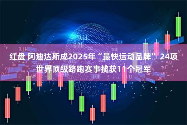 红盘 阿迪达斯成2025年“最快运动品牌” 24项世界顶级路跑赛事揽获11个冠军