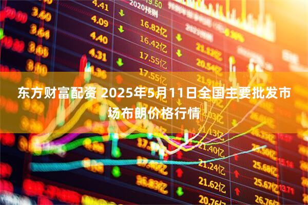 东方财富配资 2025年5月11日全国主要批发市场布朗价格行情