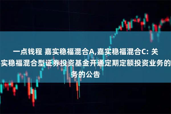 一点钱程 嘉实稳福混合A,嘉实稳福混合C: 关于嘉实稳福混合型证券投资基金开通定期定额投资业务的公告