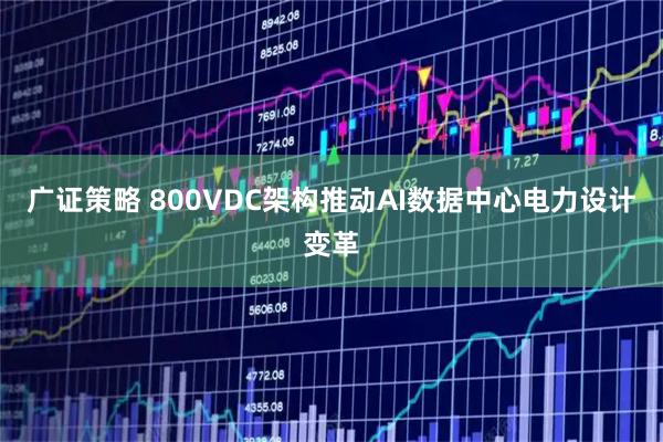 广证策略 800VDC架构推动AI数据中心电力设计变革