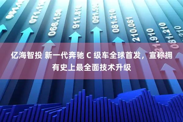 亿海智投 新一代奔驰 C 级车全球首发，宣称拥有史上最全面技术升级